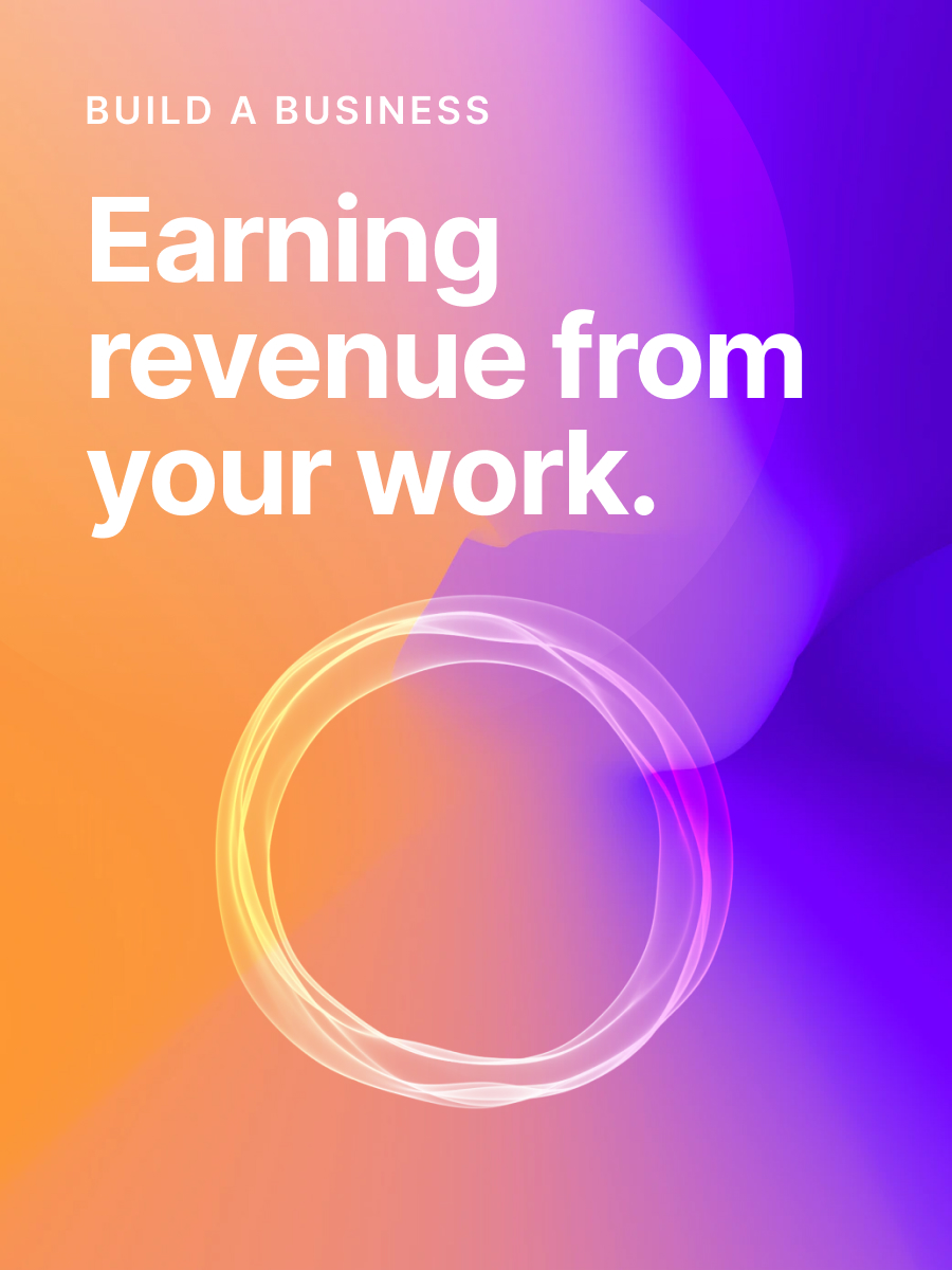 Build a business: Earning revenue from your work